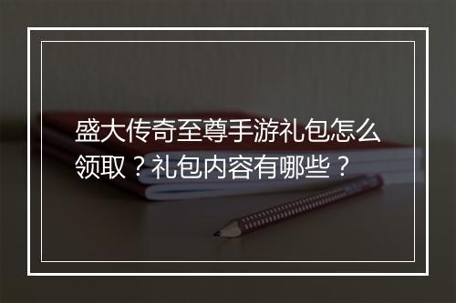 盛大传奇至尊手游礼包怎么领取？礼包内容有哪些？