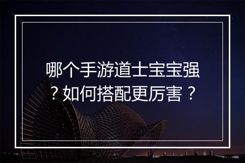 哪个手游道士宝宝强？如何搭配更厉害？