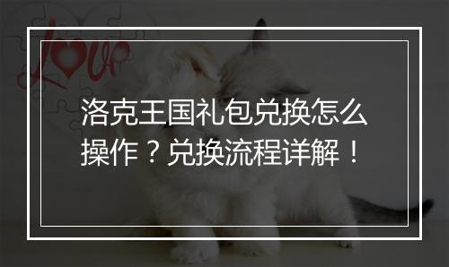 洛克王国礼包兑换怎么操作？兑换流程详解！