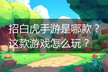 招白虎手游是哪款？这款游戏怎么玩？
