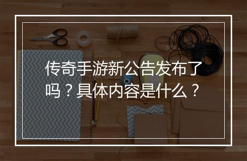 传奇手游新公告发布了吗？具体内容是什么？
