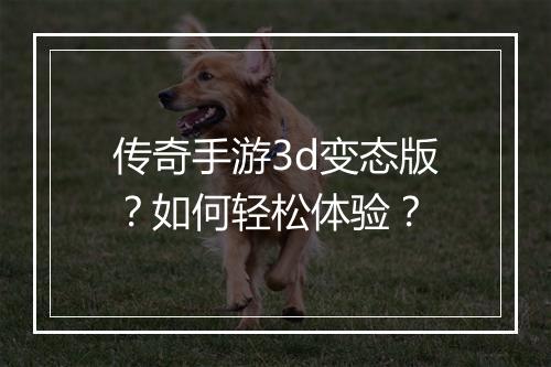 传奇手游3d变态版？如何轻松体验？