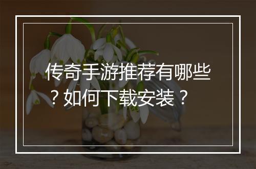 传奇手游推荐有哪些？如何下载安装？