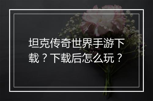 坦克传奇世界手游下载？下载后怎么玩？