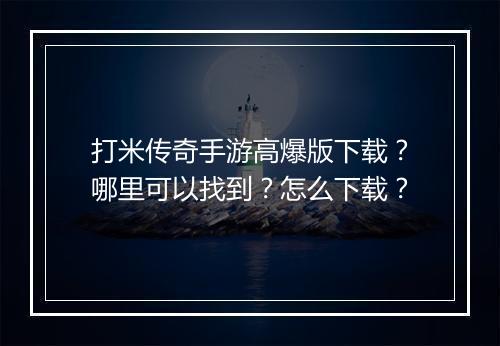 打米传奇手游高爆版下载？哪里可以找到？怎么下载？