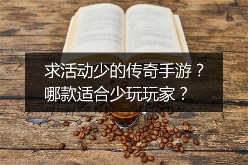求活动少的传奇手游？哪款适合少玩玩家？