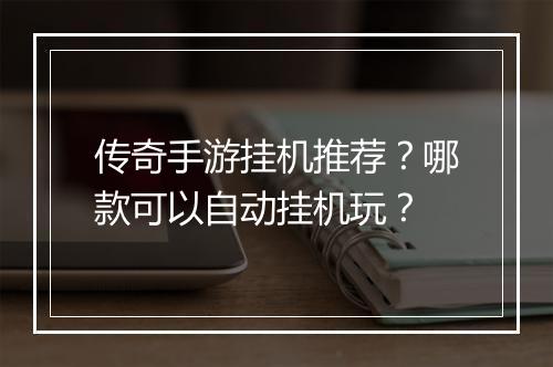 传奇手游挂机推荐？哪款可以自动挂机玩？