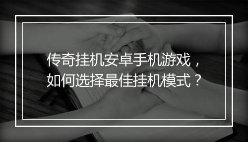 传奇挂机安卓手机游戏，如何选择最佳挂机模式？