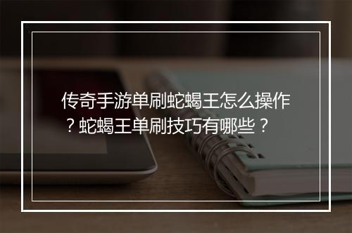 传奇手游单刷蛇蝎王怎么操作？蛇蝎王单刷技巧有哪些？
