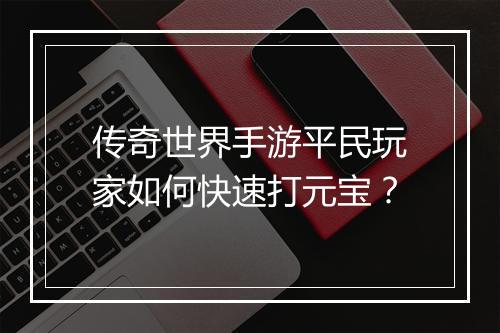 传奇世界手游平民玩家如何快速打元宝？