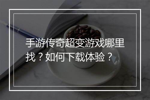 手游传奇超变游戏哪里找？如何下载体验？