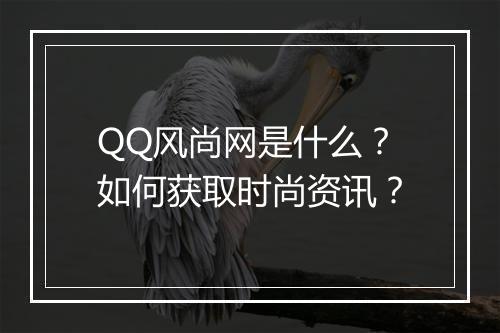 QQ风尚网是什么?如何获取时尚资讯?