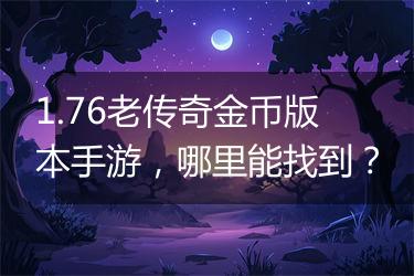 1.76老传奇金币版本手游，哪里能找到？