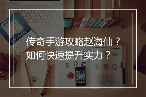 传奇手游攻略赵海仙？如何快速提升实力？