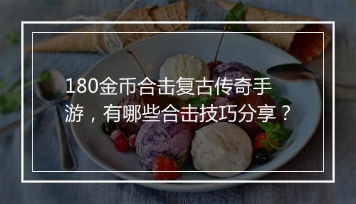 180金币合击复古传奇手游，有哪些合击技巧分享？
