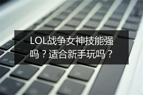 LOL战争女神技能强吗？适合新手玩吗？
