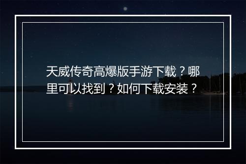 天威传奇高爆版手游下载？哪里可以找到？如何下载安装？