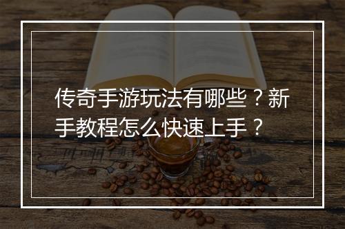 传奇手游玩法有哪些？新手教程怎么快速上手？