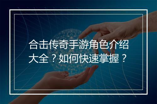 合击传奇手游角色介绍大全？如何快速掌握？