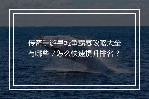 传奇手游皇城争霸赛攻略大全有哪些？怎么快速提升排名？