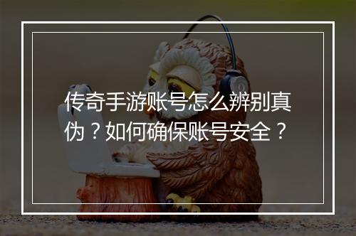 传奇手游账号怎么辨别真伪？如何确保账号安全？