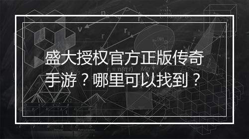 盛大授权官方正版传奇手游？哪里可以找到？