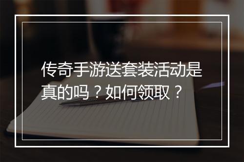 传奇手游送套装活动是真的吗？如何领取？