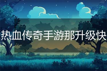 热血传奇手游那升级快