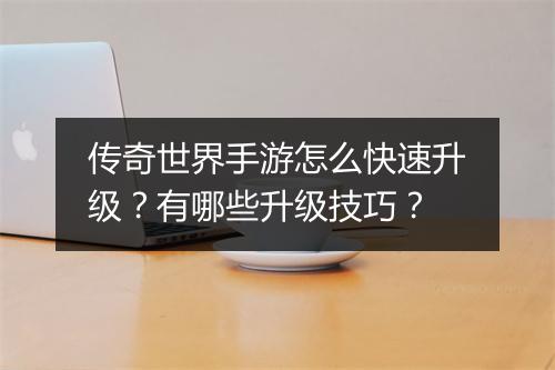 传奇世界手游怎么快速升级？有哪些升级技巧？