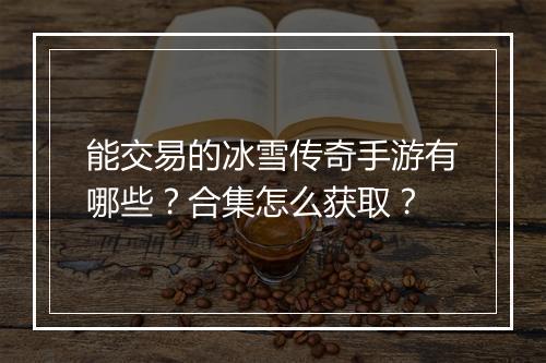 能交易的冰雪传奇手游有哪些？合集怎么获取？