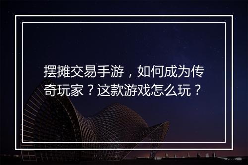 摆摊交易手游，如何成为传奇玩家？这款游戏怎么玩？