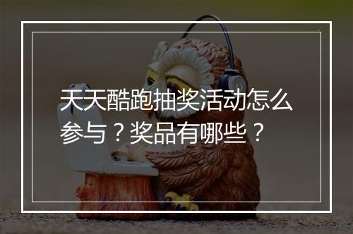 天天酷跑抽奖活动怎么参与？奖品有哪些？