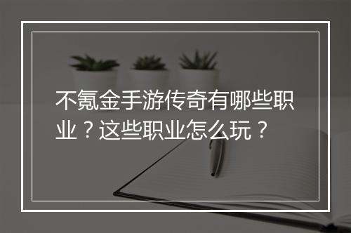 不氪金手游传奇有哪些职业？这些职业怎么玩？