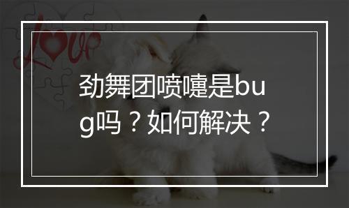 劲舞团喷嚏是bug吗？如何解决？