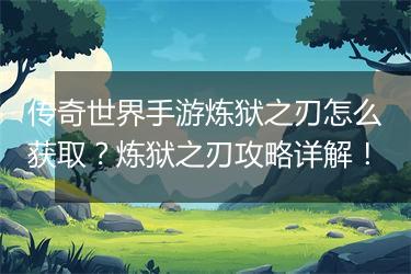 传奇世界手游炼狱之刃怎么获取？炼狱之刃攻略详解！