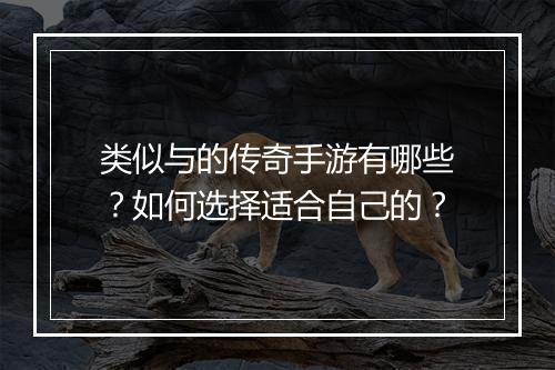 类似与的传奇手游有哪些？如何选择适合自己的？