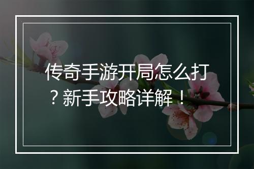 传奇手游开局怎么打？新手攻略详解！