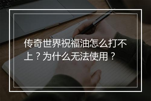 传奇世界祝福油怎么打不上？为什么无法使用？