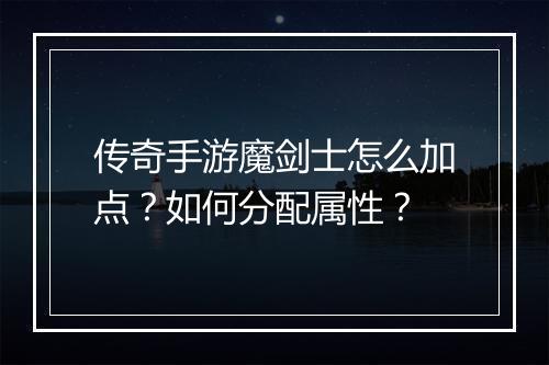传奇手游魔剑士怎么加点？如何分配属性？