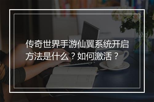 传奇世界手游仙翼系统开启方法是什么？如何激活？