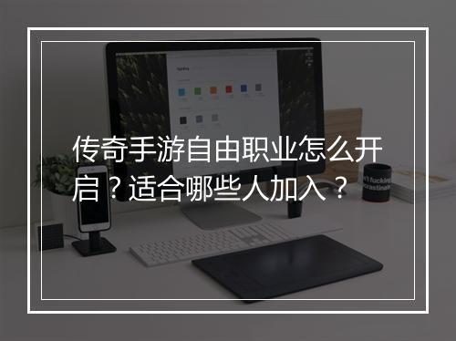 传奇手游自由职业怎么开启？适合哪些人加入？