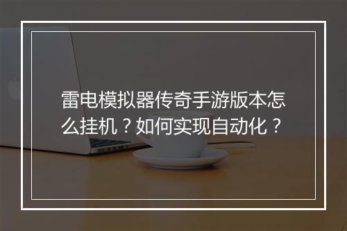 雷电模拟器传奇手游版本怎么挂机？如何实现自动化？