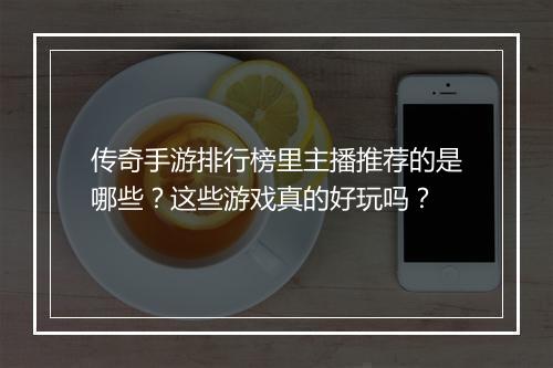 传奇手游排行榜里主播推荐的是哪些？这些游戏真的好玩吗？