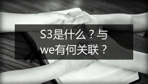 S3是什么？与we有何关联？