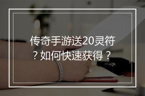传奇手游送20灵符？如何快速获得？