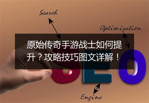原始传奇手游战士如何提升？攻略技巧图文详解！