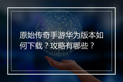 原始传奇手游华为版本如何下载？攻略有哪些？