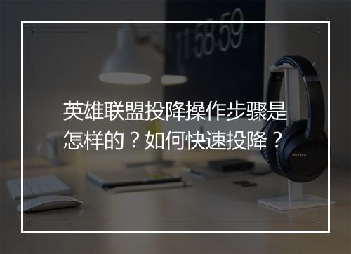 英雄联盟投降操作步骤是怎样的？如何快速投降？