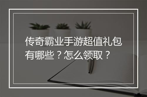 传奇霸业手游超值礼包有哪些？怎么领取？