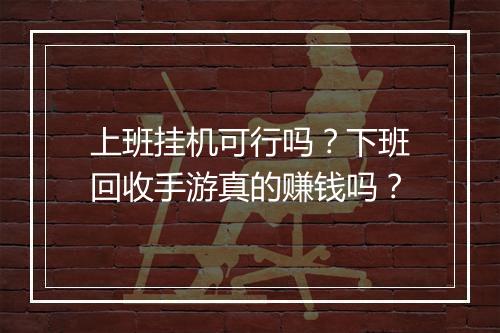 上班挂机可行吗？下班回收手游真的赚钱吗？